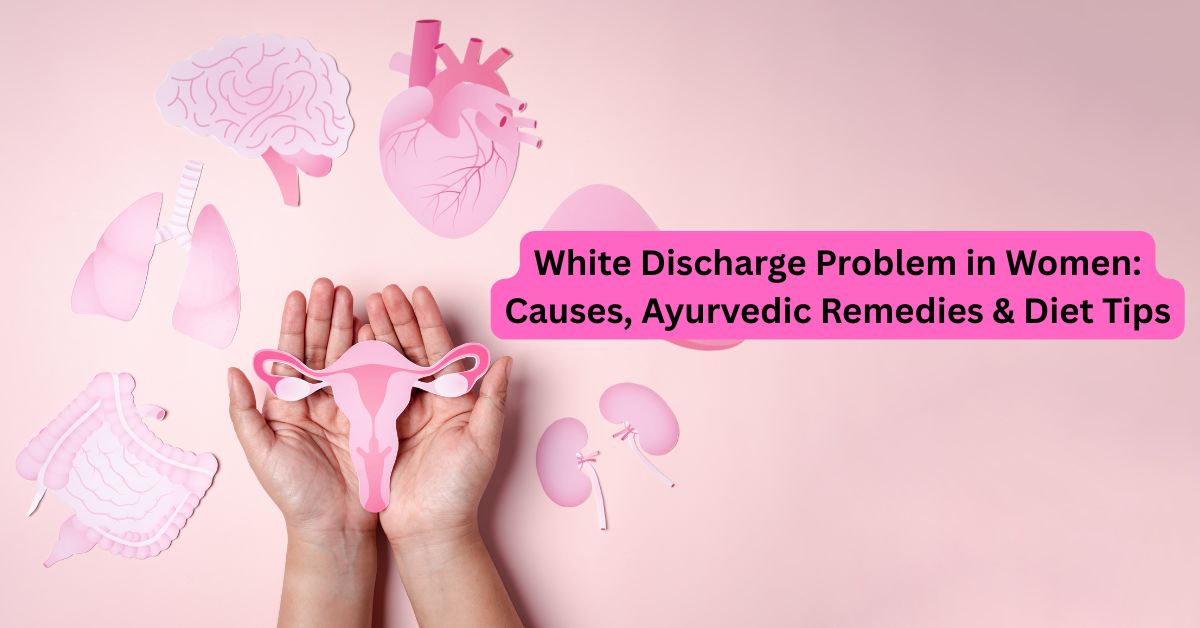 White Discharge Problem in Women: Causes, Symptoms & Best Ayurvedic Treatment